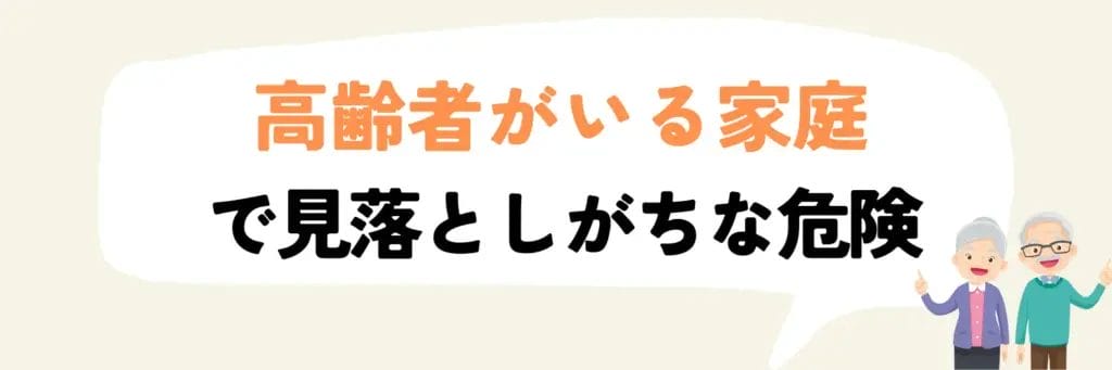 高齢者がいる家庭で見落としがちな危険