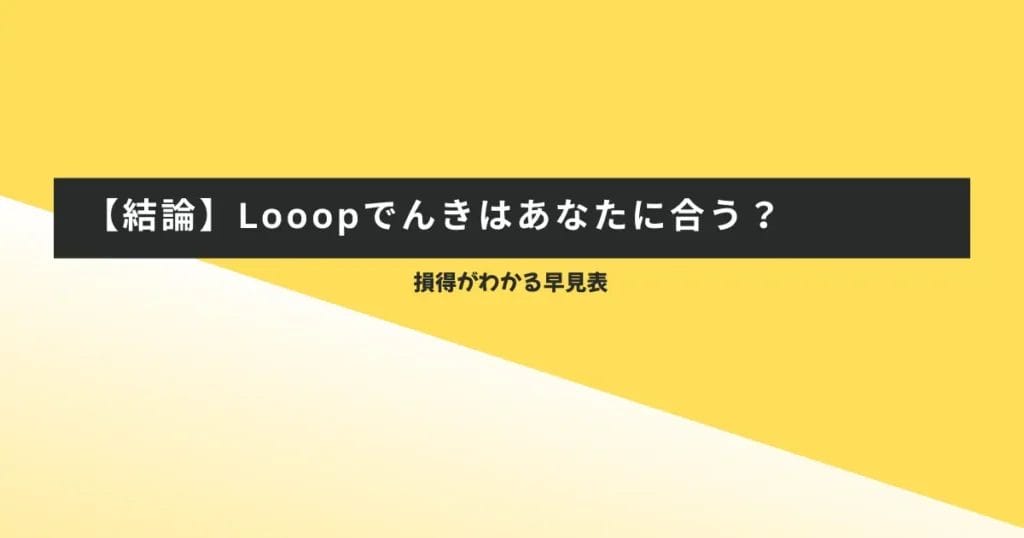 【結論】Looopでんきはあなたに合う？損得がわかる早見表